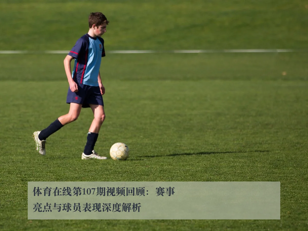 体育在线第107期视频回顾：赛事亮点与球员表现深度解析